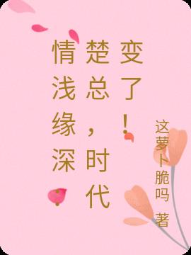 情浅缘深：楚总,时代变了！