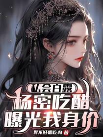 私会白露,杨密吃醋曝光我身价