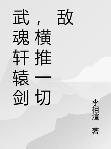 武魂轩辕剑,横推一切敌