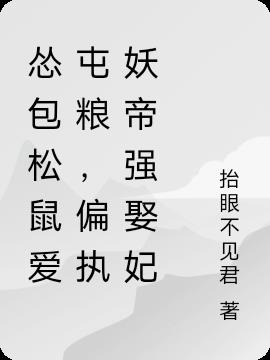 怂包松鼠爱屯粮,偏执妖帝强娶妃