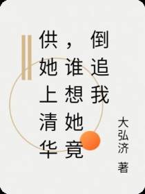 供她上清华,谁想她竟倒追我