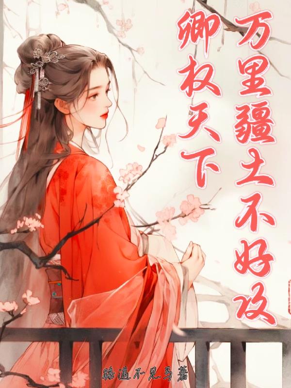 卿权天下,万里疆土不好攻