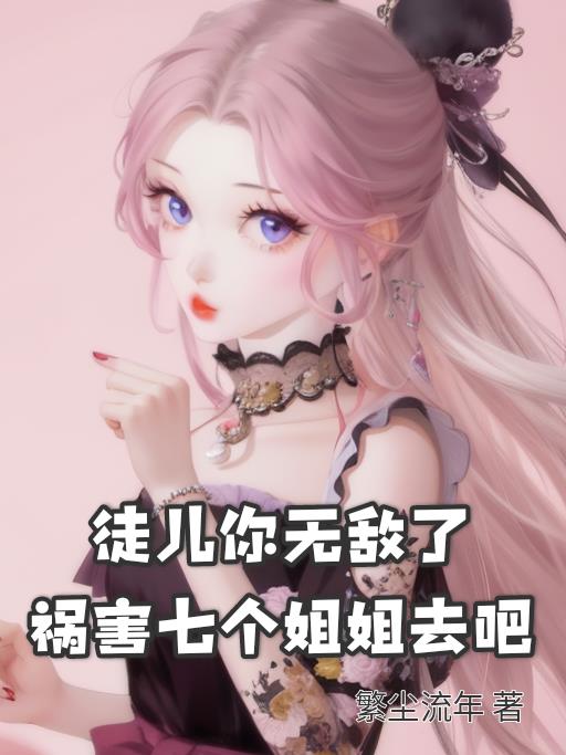 徒儿你无敌了,祸害七个姐姐去吧