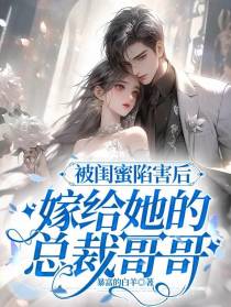 被闺蜜陷害后,嫁给她的总裁哥哥