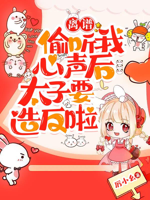 离谱！偷听我心声后太子要造反啦