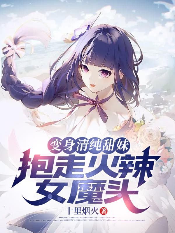 变身清纯甜妹,抱走火辣女魔头