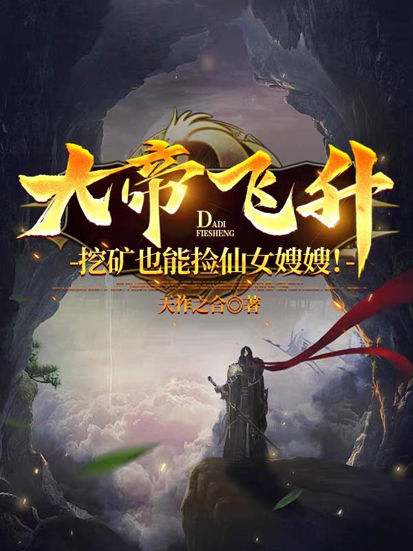 大帝飞升：挖矿也能捡仙女嫂嫂！