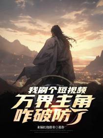 我刷个短视频,万界主角咋破防了