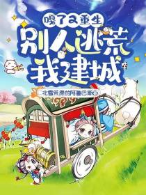 嘎了又重生,别人逃荒我建城