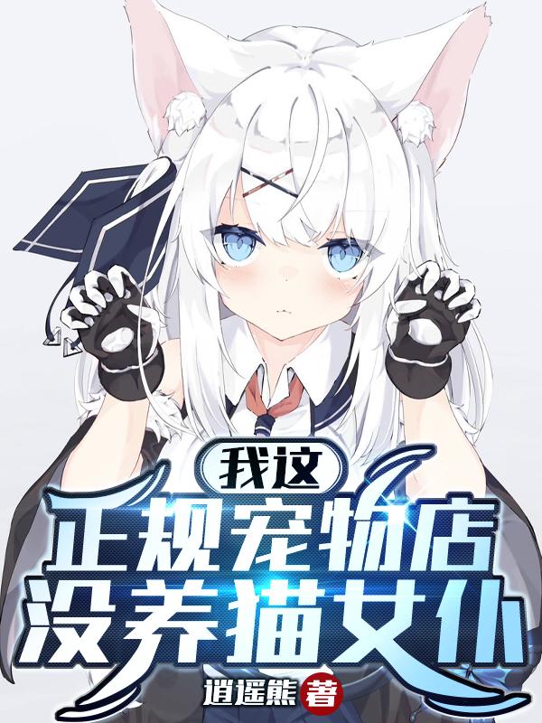 我这正规宠物店,没养猫女仆