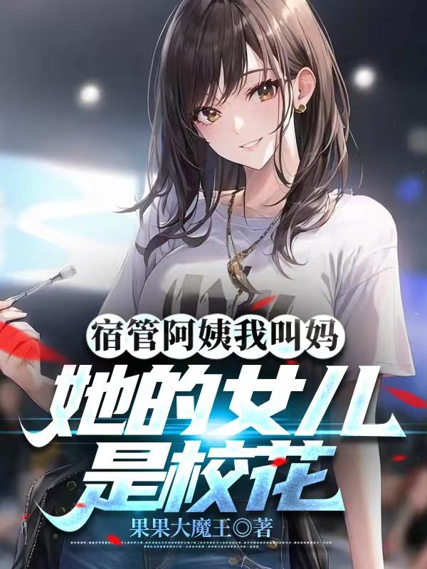 宿管阿姨我叫妈,她的女儿是校花