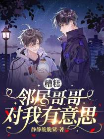 糟糕,邻居哥哥对我有意思