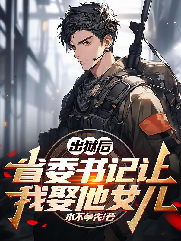 出狱后,省委书记让我娶他女儿