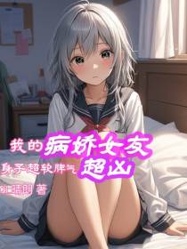 我的病娇女友,身子超软脾气超凶