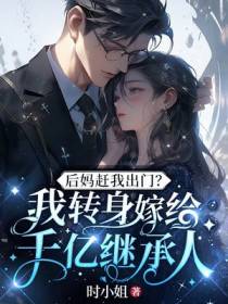 后妈赶我出门？我转身嫁给千亿继承人