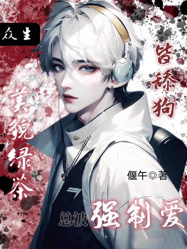 众生皆舔狗,美貌绿茶总被强制爱