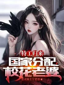 特工归来：国家分配校花老婆