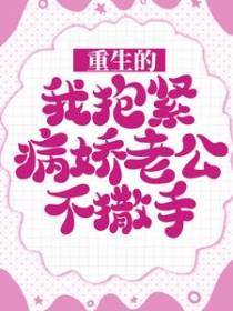 重生的我抱紧病娇老公不撒手