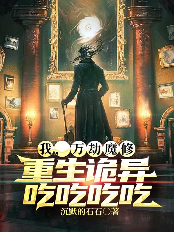 我,万劫魔修,重生诡异吃吃吃吃