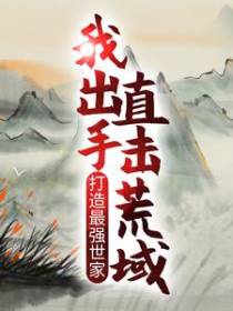 打造最强世家，我出手直击荒域