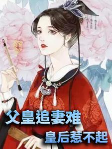 父皇追妻难，皇后惹不起