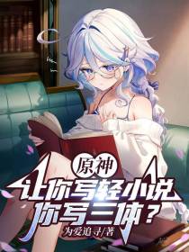 原神：让你写轻小说,你写三体？