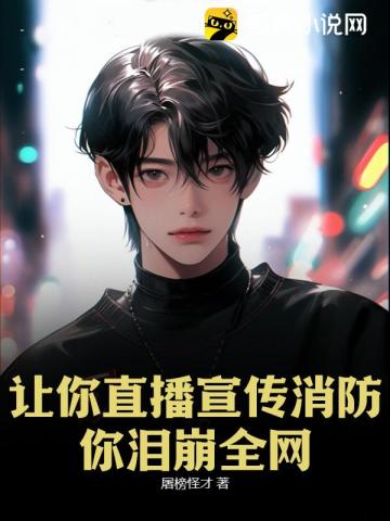 让你直播宣传消防,你泪崩全网？
