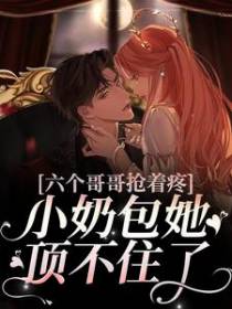 六个哥哥抢着疼，小奶包她顶不住了