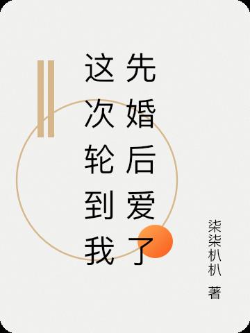 这次轮到我先婚后爱了
