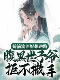娇滴滴医妃想跑路，腹黑世子爷拒不撒手