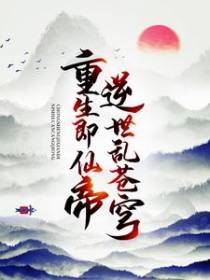 重生即仙帝，逆世乱苍穹