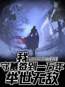 我，守墓签到一万年，举世无敌