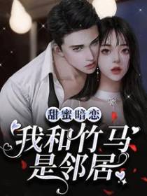 甜蜜暗恋：我和竹马是邻居