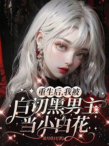重生后,我被白切黑男主当小白花