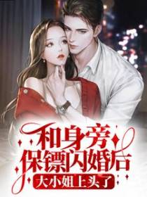 和身旁保镖闪婚后，大小姐上头了