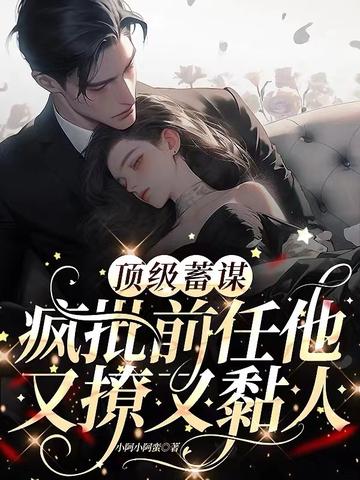 顶级蓄谋,疯批前任他又撩又黏人