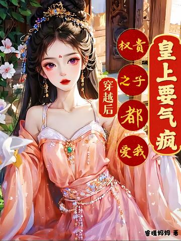 穿越后权贵之子都爱我皇上要气疯