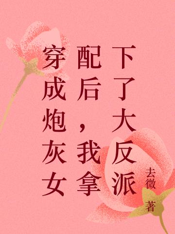 穿成炮灰女配后,我拿下了大反派