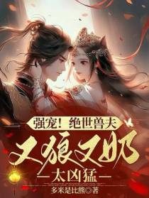 强宠！绝世兽夫又狼又奶,太凶猛