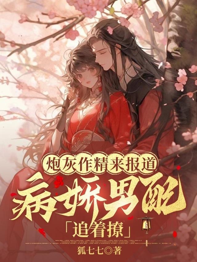 炮灰作精来报道,病娇男配追着撩