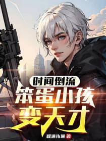 时间倒流,笨蛋小孩变天才