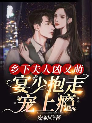 乡下夫人凶又萌,宴少抱走宠上瘾