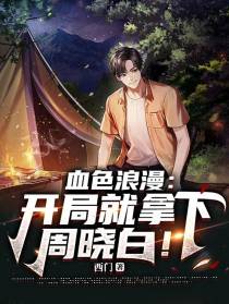 血色浪漫：开局就拿下周晓白！