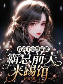 首富千金欲征婚,霸总前夫来踢馆