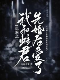 虫族之我与雌君先婚后爱了