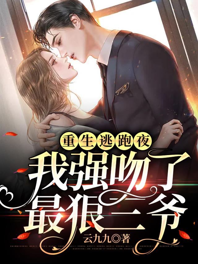 重生逃跑夜，我强吻了最狠三爷