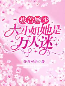 报告顾少，大小姐她是万人迷