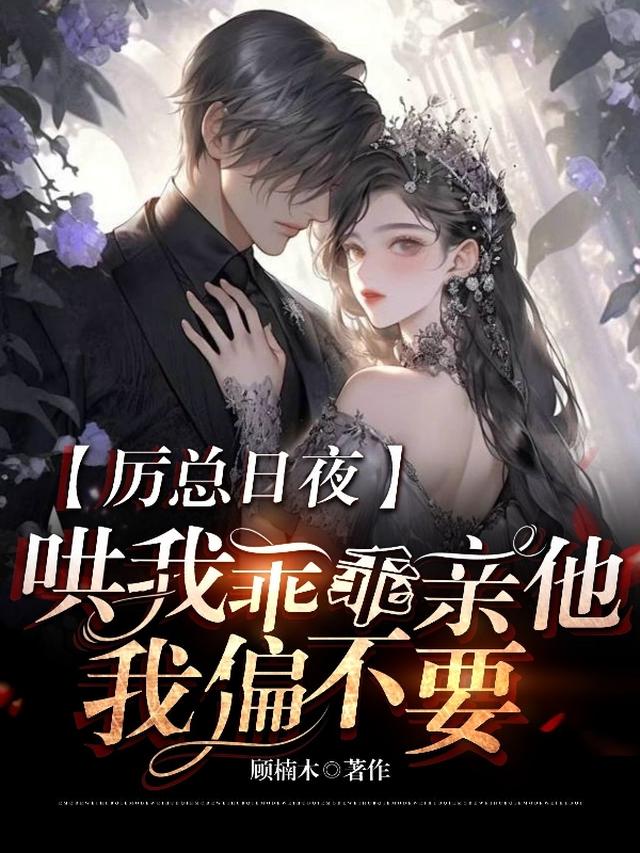 厉总日夜哄我乖乖亲他,我偏不要