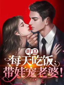 叶总,每天吃饭带娃宠老婆！