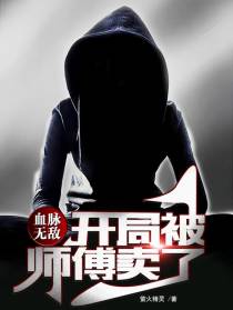 血脉无敌,开局被师傅卖了